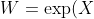 W=\exp(X)